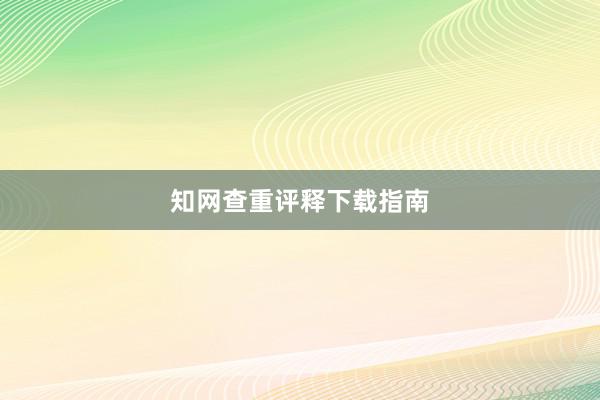 知网查重评释下载指南